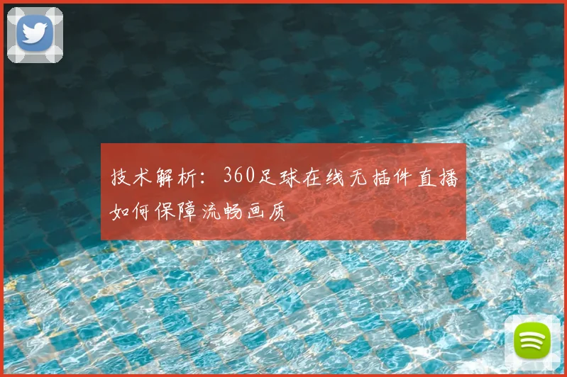 技术解析：360足球在线无插件直播如何保障流畅画质