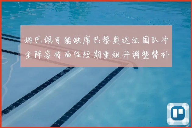 姆巴佩可能缺席巴黎奥运法国队冲金阵容将面临短期重组并调整替补战术