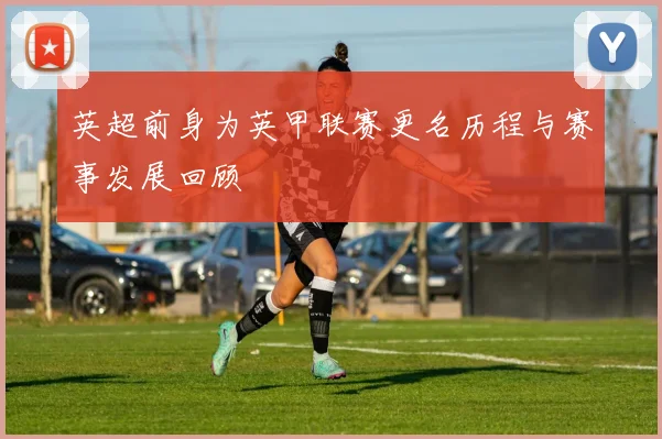 英超前身为英甲联赛更名历程与赛事发展回顾