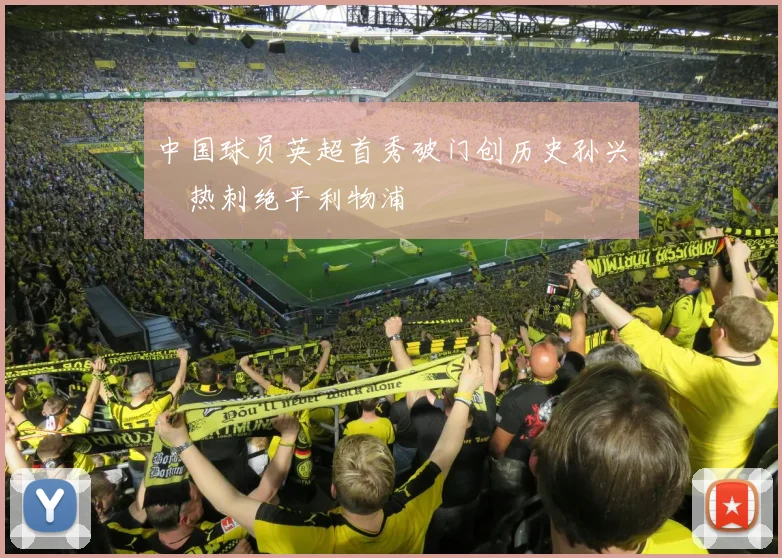 中国球员英超首秀破门创历史孙兴慜热刺绝平利物浦