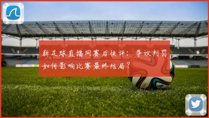 新足球直播网赛后快评：争议判罚如何影响比赛最终结局？