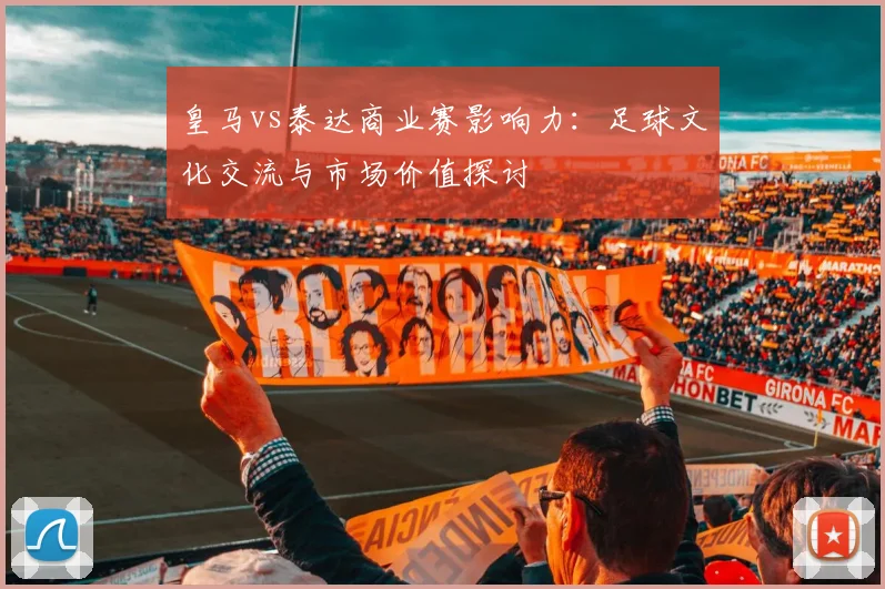 皇马vs泰达商业赛影响力:足球文化交流与市场价值探讨