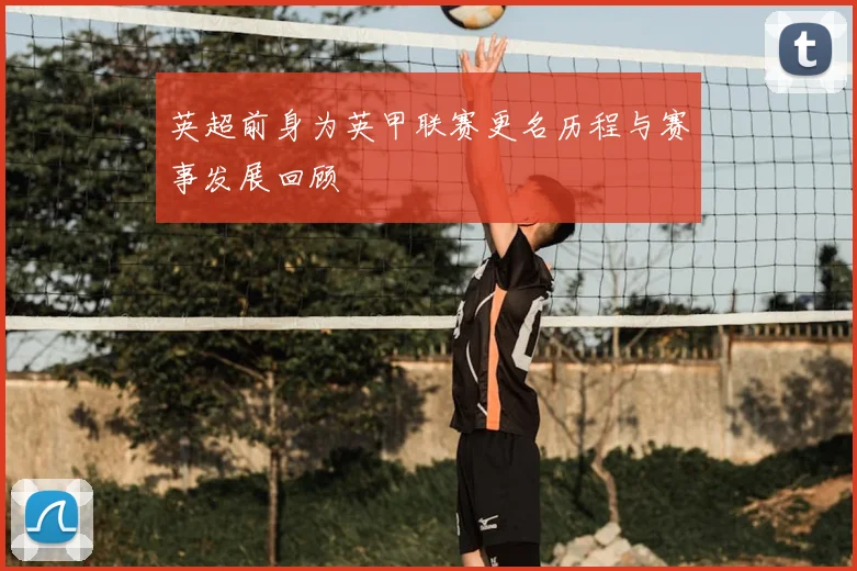 英超前身为英甲联赛更名历程与赛事发展回顾