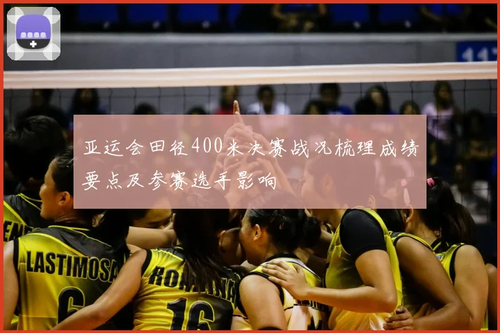 亚运会田径400米决赛战况梳理成绩要点及参赛选手影响