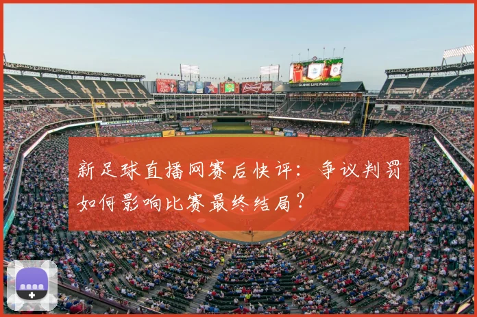 新足球直播网赛后快评：争议判罚如何影响比赛最终结局？