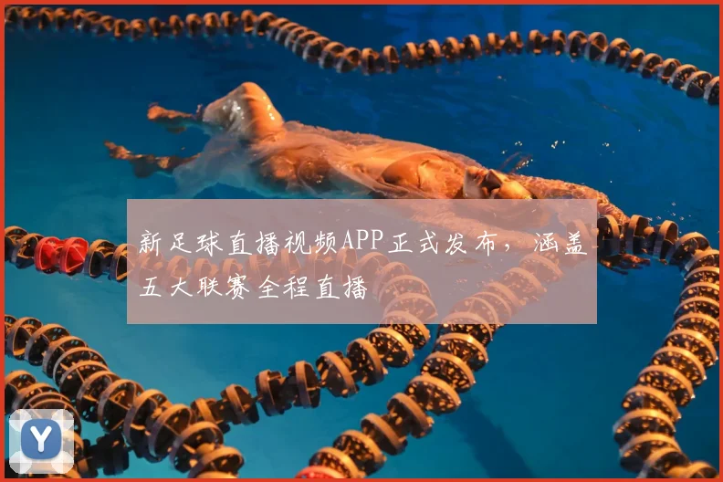 新足球直播视频APP正式发布，涵盖五大联赛全程直播